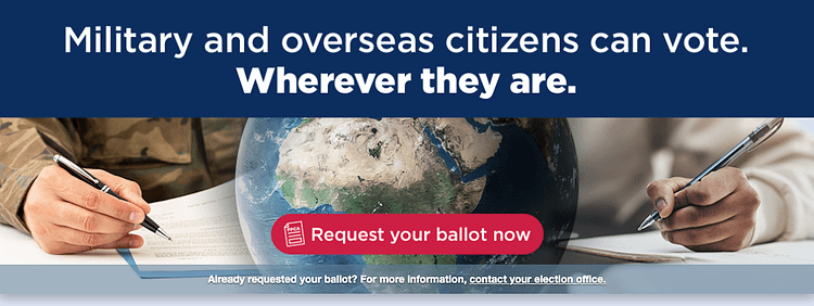 Military and overseas citizens can vote. Wherever they are. Request your ballot now.